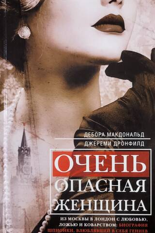 Очень опасная женщина. Из Москвы в Лондон с любовью, ложью и коварством: биография шпионки, влюблявшей в себя гениев