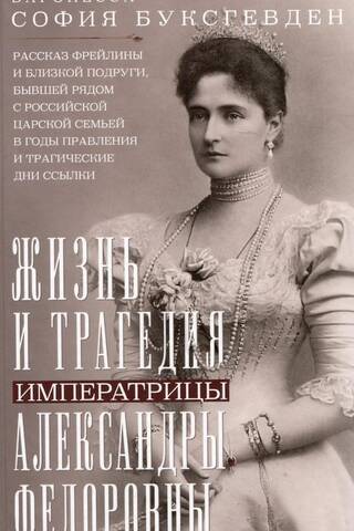Жизнь и трагедия императрицы Александры Федоровны. Рассказ фрейлины и близкой подруги, бывшей рядом с российской царской семьей в годы правления и трагические дни ссылки