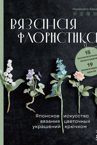 Вязаная флористика. Японское искусство вязания цветочных украшений крючком