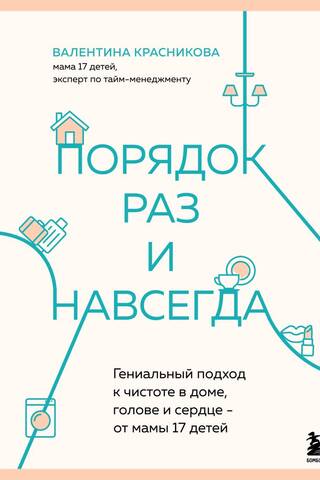 Порядок раз и навсегда. Гениальный подход к чистоте в доме, голове и сердце - от мамы 17 детей