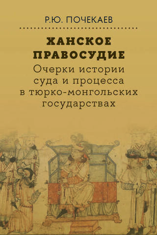 Ханское правосудие. Очерки истории суда и процесса в тюрко-монгольских государствах: От Чингис-хана до начала XX века