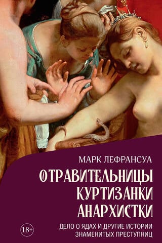 Отравительницы, куртизанки, анархистки: Дело о ядах и другие истории знаменитых преступниц