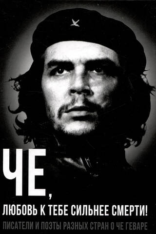Че, любовь к тебе сильнее смерти! Писатели и поэты разных стран о Че Геваре