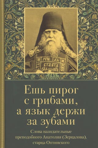 Ешь пирог с грибами, а язык держи за зубами. Слова назидательные преподобного Анатолия (Зерцалова), старца Оптинского