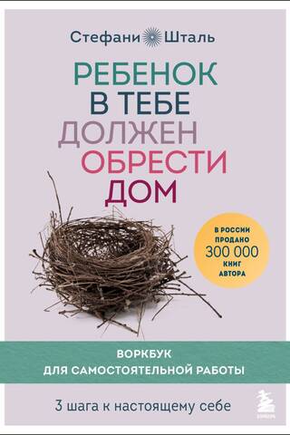 Ребенок в тебе должен обрести дом. Воркбук для самостоятельной работы. 3 шага к настоящему себе
