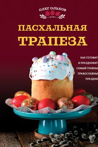 Пасхальная трапеза. Как готовить и праздновать самый главный православный праздник