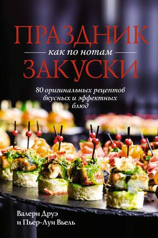 Праздник как по нотам. Закуски: 80 оригинальных рецептов вкусных и эффектных блюд
