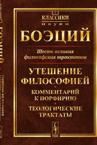 Шесть великих философских трактатов: Утешение Философией. Комментарий к Порфирию. Теологические трактаты