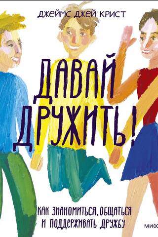 Давай дружить! Как знакомиться, общаться и поддерживать дружбу