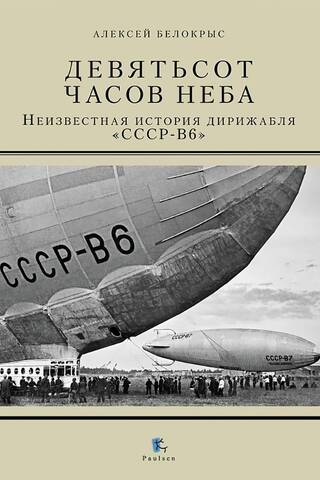 Девятьсот часов неба. Неизвестная история дирижабля «СССР-В6»