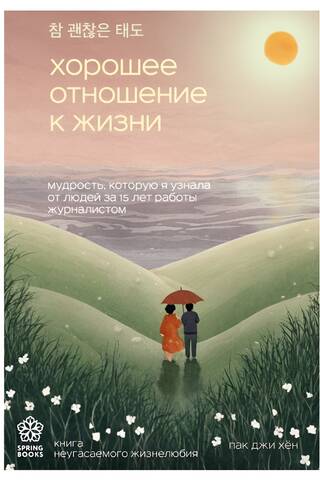 Хорошее отношение к жизни. Мудрость, которую я узнала от людей за 15 лет работы журналистом