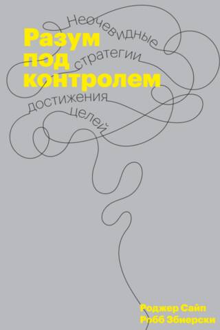 Разум под контролем. Неочевидные стратегии достижения целей