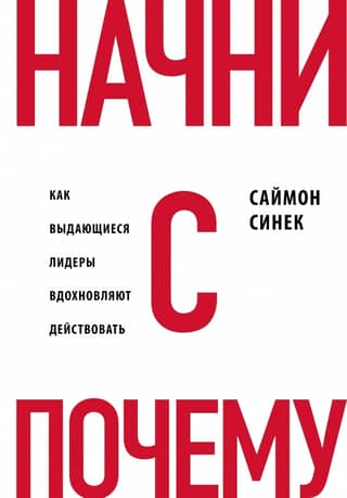 Начни с «Почему?» Как выдающиеся лидеры вдохновляют действовать