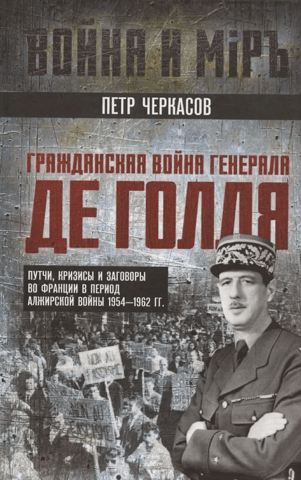 Гражданская война генерала Де Голля. Путчи, кризисы и заговоры во Франции в период Алжирской войны 1954–1962 гг.
