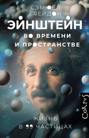 Эйнштейн во времени и пространстве. Жизнь в 99 частицах