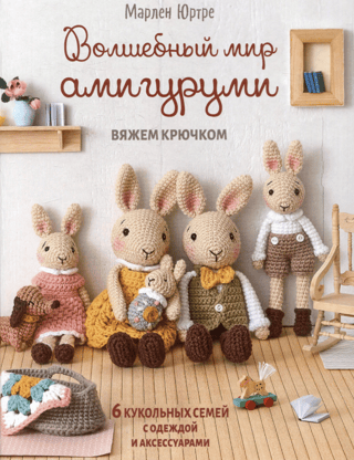 Волшебный мир амигуруми. Вяжем крючком: 6 кукольных семей с одеждой и аксессуарами