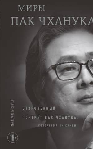 Миры Пак Чханука. Откровенный портрет Пак Чханука, созданный им самим