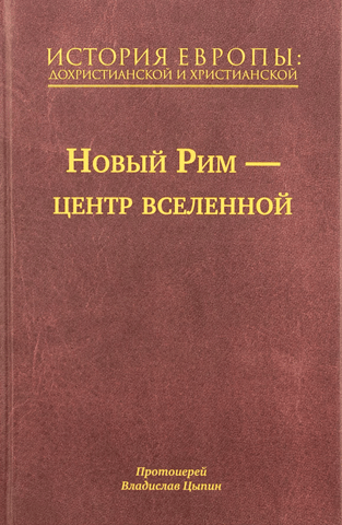 История Европы: дохристианской и христианской. В 16 томах. Том 7. Новый Рим – центр вселенной