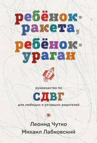 Ребенок-ракета, ребенок-ураган. Руководство по СДВГ для любящих и уставших родителей