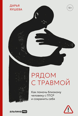 Рядом с травмой. Как помочь близкому человеку с ПТСР и сохранить себя