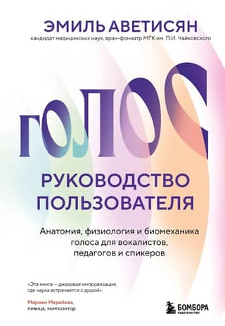Голос: руководство пользователя. Анатомия, физиология и биомеханика голоса для вокалистов, педагогов и спикеров