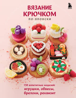 Japanese Crochet: 150 Delicious Patterns: Toys, Accessories, Keychains, and Props