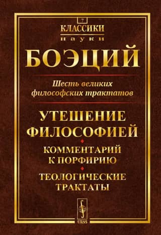 Шесть великих философских трактатов: Утешение Философией. Комментарий к Порфирию. Теологические трактаты