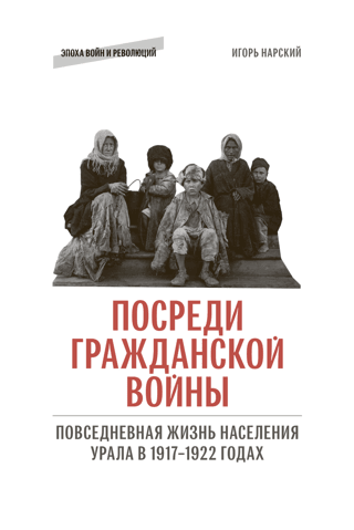 Посреди Гражданской войны. Повседневная жизнь населения Урала в 1917–1922 годах