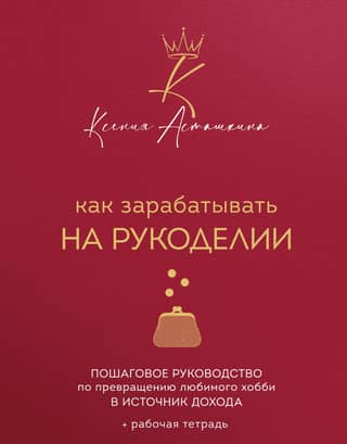 Как зарабатывать на рукоделии. Пошаговое руководство по превращению любимого хобби в источник дохода