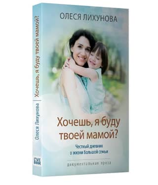 Хочешь, я буду твоей мамой? Честный дневник о жизни большой семьи