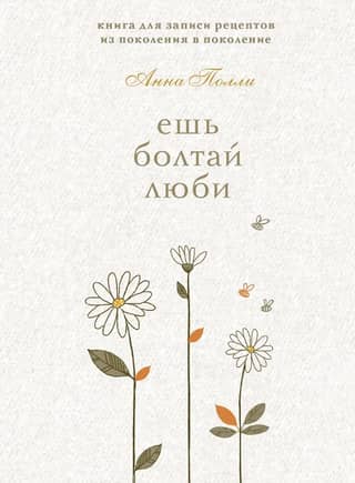 Ешь, болтай, люби. Книга для записи рецептов из поколения в поколение