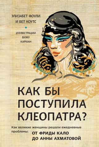 Как бы поступила Клеопатра? Как великие женщины решали ежедневные проблемы: от Фриды Кало до Анны Ахматовой