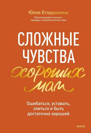 Сложные чувства хороших мам. Ошибаться, уставать, злиться и быть достаточно хорошей