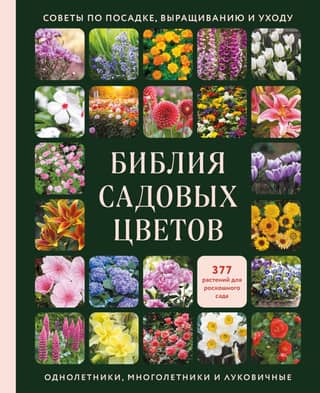 The Garden Flower Bible: Annuals, Perennials, and Bulbs. Tips on Planting, Growing, and Care