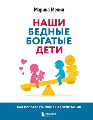 Наши бедные богатые дети. Как исправлять ошибки воспитания