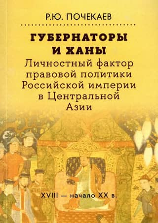 Губернаторы и ханы. Личностный фактор правовой политики Российской империи в Центральной Азии: XVIII - начало XX в.