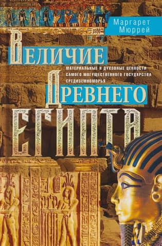 Величие Древнего Египта. Материальные и духовные ценности самого могущественного государства Средиземноморья