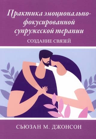Практика эмоционально-фокусированной супружеской терапии. Создание связей