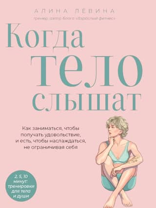 Когда тело слышат. Как заниматься, чтобы получать удовольствие и есть, чтобы наслаждаться, не ограничивая себя