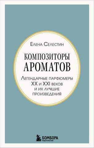 Композиторы ароматов. Легендарные парфюмеры ХХ и XXI веков и их лучшие произведения