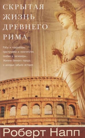 The Hidden Life of Ancient Rome. Slaves and gladiators, criminals and prostitutes, plebeians and legionnaires...