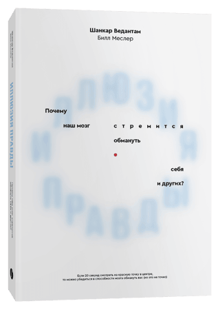 Иллюзия правды. Почему наш мозг стремится обмануть себя и других?