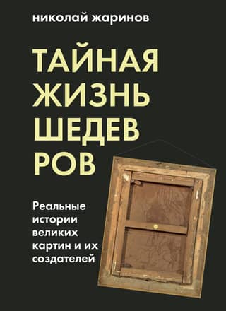 Тайная жизнь шедевров. Реальные истории великих картин и их создателей
