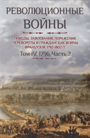 Революционные войны. Победы, завоевания, поражения, перевороты и гражданские войны французов 1792–1802 гг. Том IV. 1796. Часть 2