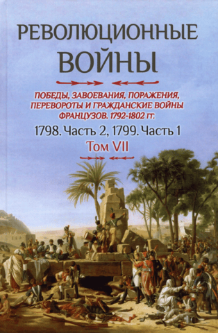 Революционные войны. Победы, завоевания, поражения, перевороты и гражданские войны французов 1792–1802 гг. Том VII. 1798. Часть 2. 1799. Часть 1