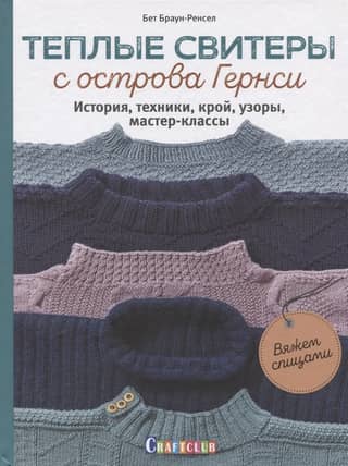 Теплые свитеры с острова Гернси. История, техники, крой, узоры, мастер-классы: Вяжем спицами