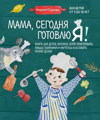 Мама, сегодня готовлю я! Книга для детей, которые хотят приготовить пиццу, блинчики и наггетсы и оставить кухню целой