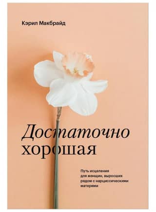 Достаточно хорошая. Путь исцеления для женщин, выросших рядом с нарциссическими матерями