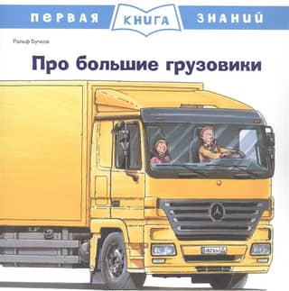 Первая книга знаний. Про большие грузовики