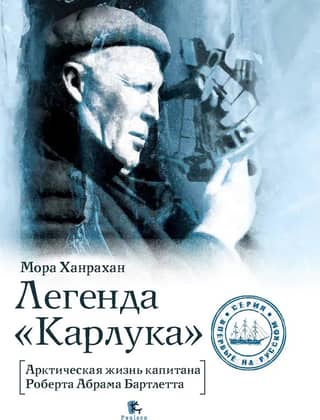 Легенда «Карлука». Арктическая жизнь капитана Роберта Абрама Бартлетта